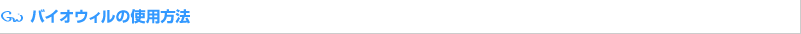 バイオウィルの使用方法